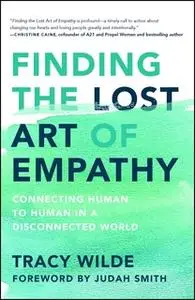 «Finding the Lost Art of Empathy: Connecting Human to Human in a Disconnected World» by Tracy Wilde