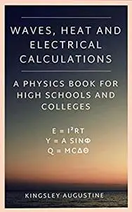 Waves, Heat and Electrical Calculations: A Physics Book for High Schools and Colleges