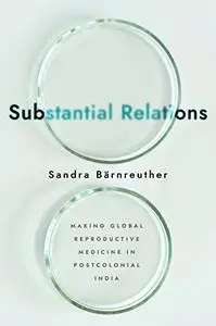 Substantial Relations: Making Global Reproductive Medicine in Postcolonial India