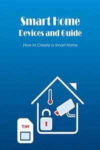 Smart Home Devices and Guide: How to Create a Smart Home: What You Need to Know About Setting Up a Smart Home.