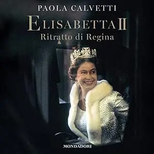 «Elisabetta II꞉ Ritratto di regina» by Paola Calvetti