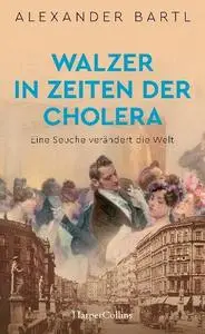 Alexander Bartl - Walzer in Zeiten der Cholera – Eine Seuche verändert die Welt