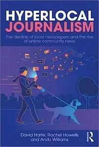 Hyperlocal Journalism: The decline of local newspapers and the rise of online community news