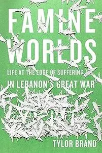 Famine Worlds: Life at the Edge of Suffering in Lebanon’s Great War