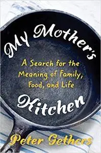 My Mother's Kitchen: Breakfast, Lunch, Dinner, and the Meaning of Life