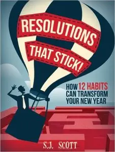 S.J. Scott - Resolutions That Stick! How 12 Habits Can Transform Your New Year