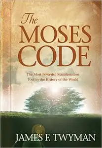 The Moses Code: The Most Powerful Manifestation Tool in the History of the World