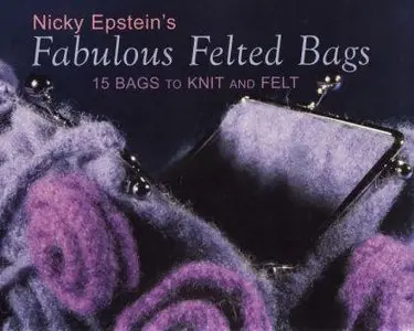 Nicky Epstein's Fabulous Felted Bags: 15 Bags to Knit And Felt