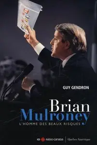 Brian Mulroney - L'homme des beaux risques
