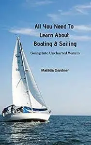 All You Need To Learn About Boating & Sailing: Going Into Uncharted Waters