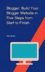 Blogger: Build Your Blogger Website in Five Steps from Start to Finish.