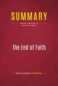 «Summary: The End of Faith» by BusinessNews Publishing