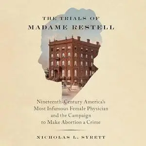 The Trials of Madame Restell: Nineteenth-Century America’s Most Infamous Female Physician and the Campaign to Make [Audiobook]