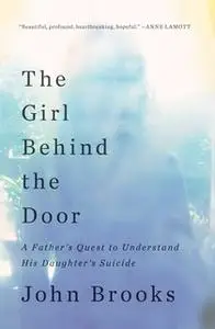 «The Girl Behind the Door: A Father's Quest to Understand His Daughter's Suicide» by John Brooks