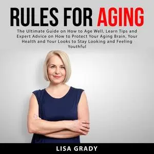 «Rules for Aging: The Ultimate Guide on How to Age Well, Learn Tips and Expert Advice on How to Protect Your Aging Brain