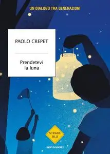 Paolo Crepet - Prendetevi la luna. Un dialogo tra generazioni
