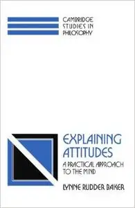 Explaining Attitudes: A Practical Approach to the Mind by Lynne Rudder Baker