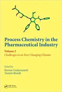 Process Chemistry in the Pharmaceutical Industry, Volume 2: Challenges in an Ever Changing Climate