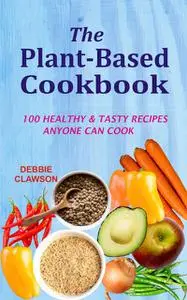 «The Plant-Based Cookbook» by Debbie Clawson
