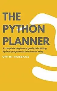 The Python Planner: A complete beginner's guide to building Python programs in 30 minutes a day