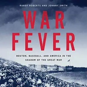 War Fever: Boston, Baseball, and America in the Shadow of the Great War [Audiobook]