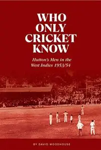 Who Only Cricket Know: Hutton’s Men in the West Indies 1953/54