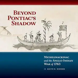 Beyond Pontiac's Shadow: Michilimackinac and the Anglo-Indian War of 1763
