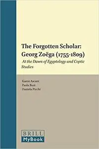 The Forgotten Scholar: Georg Zoëga (1755-1809): At the Dawn of Egyptology and Coptic Studies