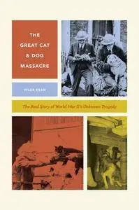 The Great Cat and Dog Massacre : The Real Story of World War Two's Unknown Tragedy