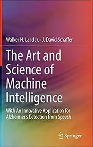 The Art and Science of Machine Intelligence: With An Innovative Application for Alzheimer’s Detection from Speech