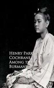 «Among the Burmans» by Henry Park Cochrane