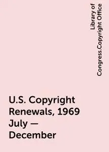 «U.S. Copyright Renewals, 1969 July - December» by Library of Congress.Copyright Office