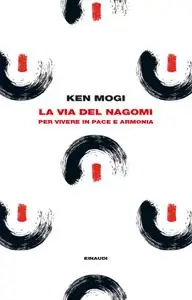 Ken Mogi - La via del nagomi. Per vivere in pace e armonia