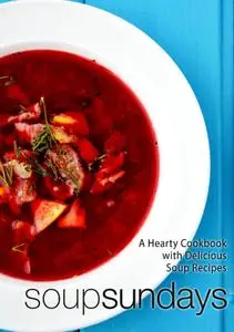 Soup Sundays: A Hearty Cookbook with Delicious Soup Recipes (2nd Edition)