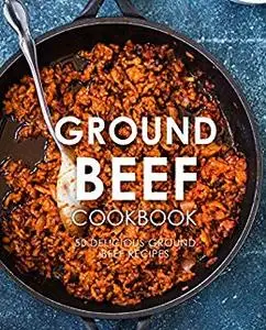 Ground Beef Cookbook: 50 Delicious Ground Beef Recipes (2nd Edition)