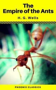 «The Empire of the Ants (Phoenix Classics)» by H.G. Wells,Phoenix Classics