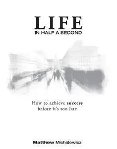 Life in Half a Second: How to Achieve Success Before It's Too Late