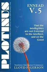 Plotinus Ennead V.5: That the Intelligibles are not External to the Intellect, and on the Good: Translation, with an Introducti