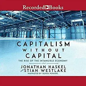 Capitalism Without Capital: The Rise of the Intangible Economy [Audiobook]