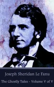 «The Ghostly Tales - Volume V of V» by Joseph Sheridan Le Fanu