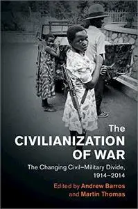 The Civilianization of War: The Changing Civil–Military Divide, 1914–2014