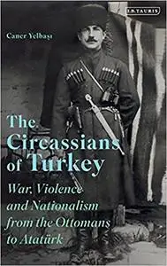 The Circassians of Turkey: War, Violence and Nationalism from the Ottomans to Atatürk