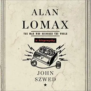 Alan Lomax: A Biography [Audiobook]