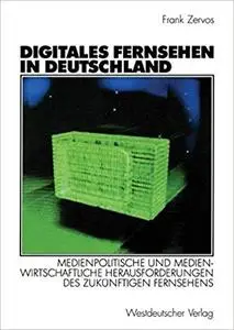 Digitales Fernsehen in Deutschland: Medienpolitische und medienwirtschaftliche Herausforderungen des zukünftigen Fernsehens