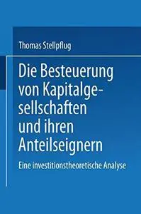 Die Besteuerung von Kapitalgesellschaften und ihren Anteilseignern: Eine investitionstheoretische Analyse