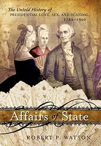 Affairs of State: The Untold History of Presidential Love, Sex, and Scandal, 1789–1900