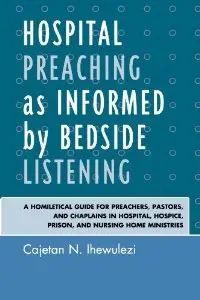 Hospital Preaching as Informed by Bedside Listening: A Homiletical Guide for Preachers