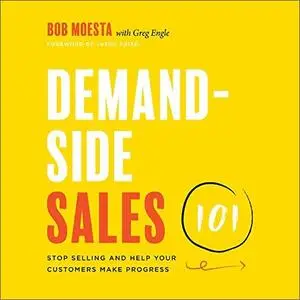 Demand-Side Sales 101: Stop Selling and Help Your Customers Make Progress [Audiobook]