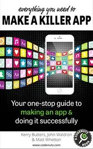 Everything You Need to Make a Killer App: Your one-stop guide to making an app and doing it successfully