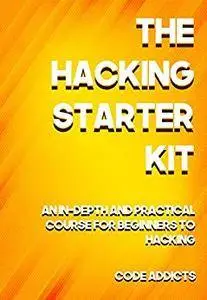 THE HACKING STARTER KIT: An In-depth and Practical course for beginners to Ethical Hacking